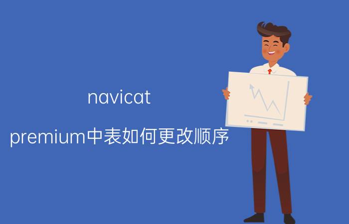 navicat premium中表如何更改顺序 怎么将mysql数据库转换成access数据库？